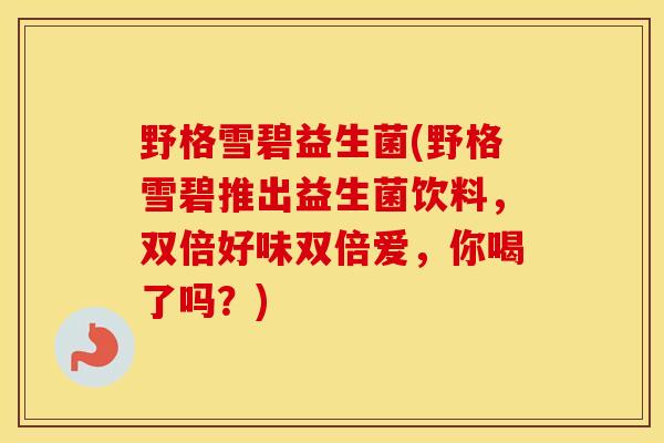 野格雪碧益生菌(野格雪碧推出益生菌饮料，双倍好味双倍爱，你喝了吗？)