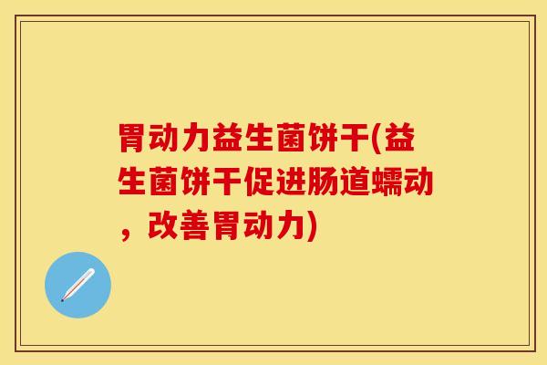 胃动力益生菌饼干(益生菌饼干促进肠道蠕动，改善胃动力)