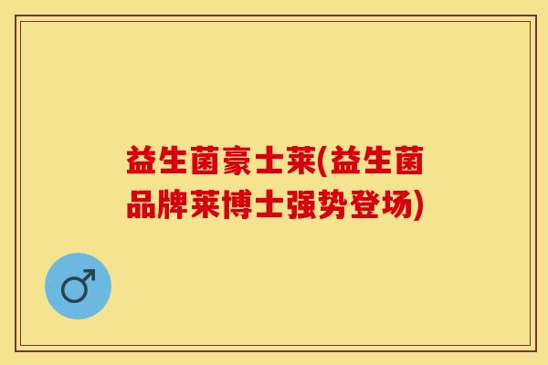 益生菌豪士莱(益生菌品牌莱博士强势登场)