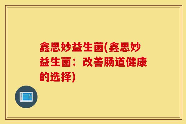鑫思妙益生菌(鑫思妙益生菌：改善肠道健康的选择)