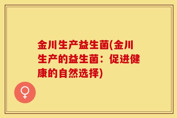 金川生产益生菌(金川生产的益生菌：促进健康的自然选择)