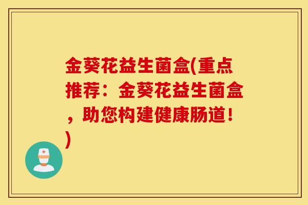 金葵花益生菌盒(重点推荐：金葵花益生菌盒，助您构建健康肠道！)