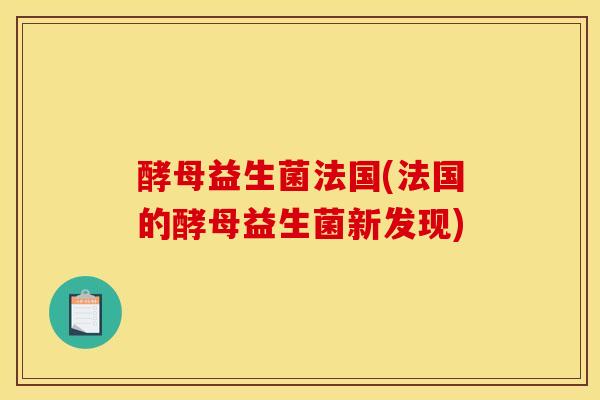 酵母益生菌法国(法国的酵母益生菌新发现)