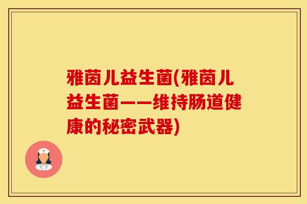雅茵儿益生菌(雅茵儿益生菌——维持肠道健康的秘密武器)