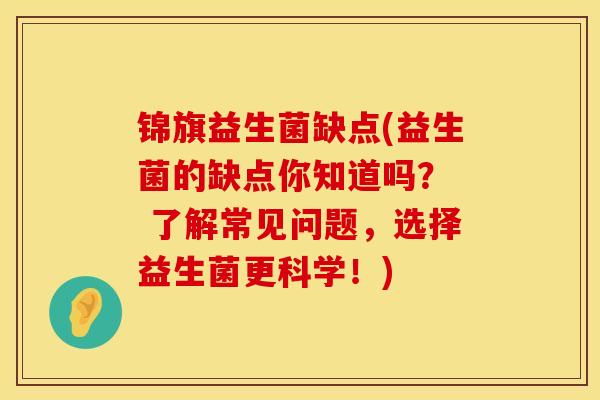 锦旗益生菌缺点(益生菌的缺点你知道吗？  了解常见问题，选择益生菌更科学！)