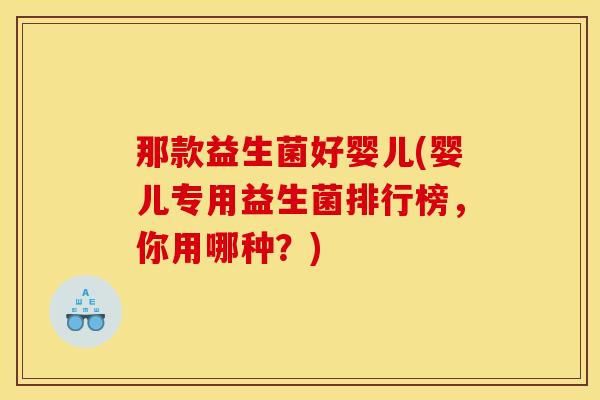那款益生菌好婴儿(婴儿专用益生菌排行榜，你用哪种？)