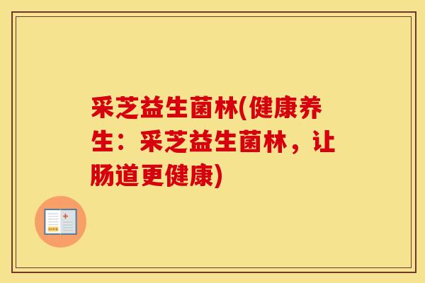 采芝益生菌林(健康养生：采芝益生菌林，让肠道更健康)