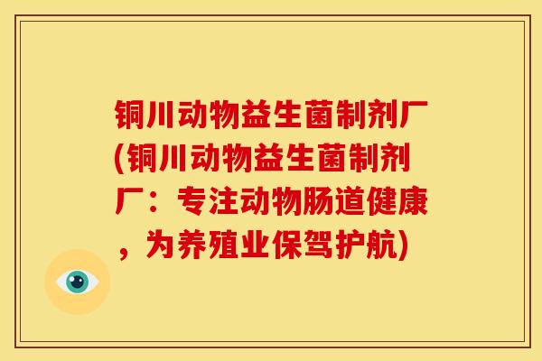 铜川动物益生菌制剂厂(铜川动物益生菌制剂厂：专注动物肠道健康，为养殖业保驾护航)