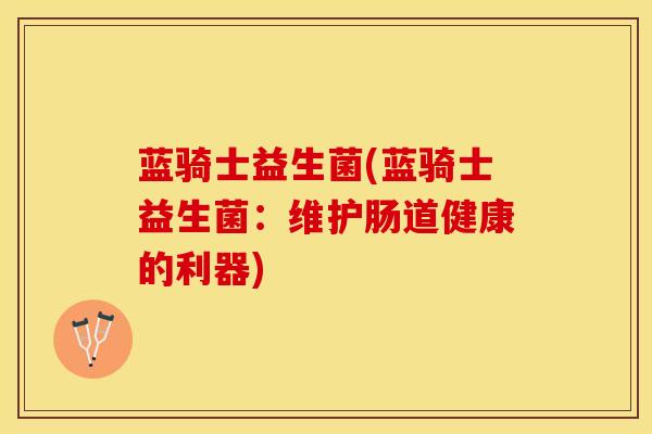 蓝骑士益生菌(蓝骑士益生菌：维护肠道健康的利器)