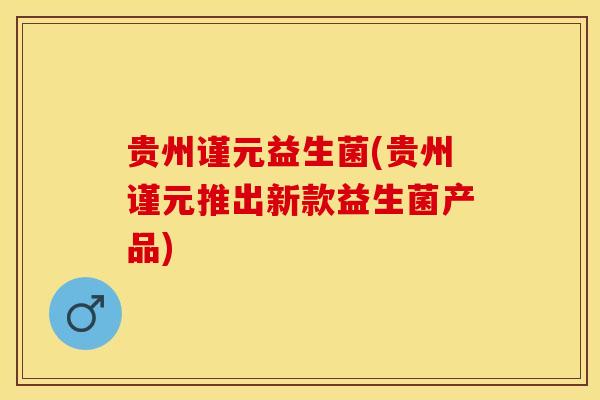 贵州谨元益生菌(贵州谨元推出新款益生菌产品)