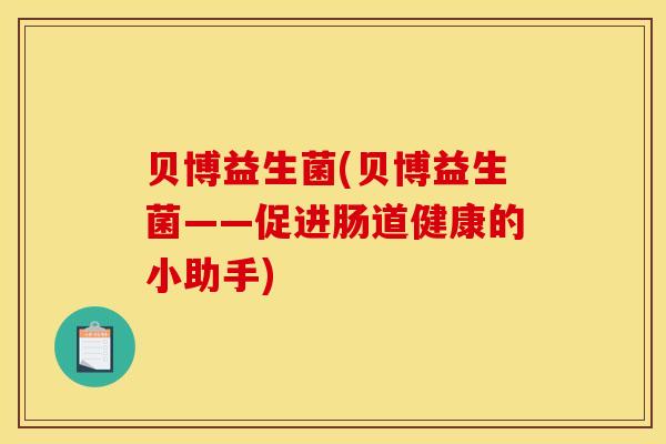 贝博益生菌(贝博益生菌——促进肠道健康的小助手)