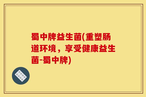 蜀中牌益生菌(重塑肠道环境，享受健康益生菌-蜀中牌)
