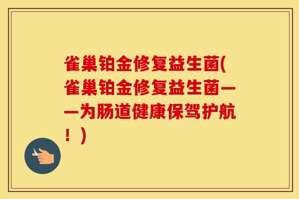 雀巢铂金修复益生菌(雀巢铂金修复益生菌——为肠道健康保驾护航！)