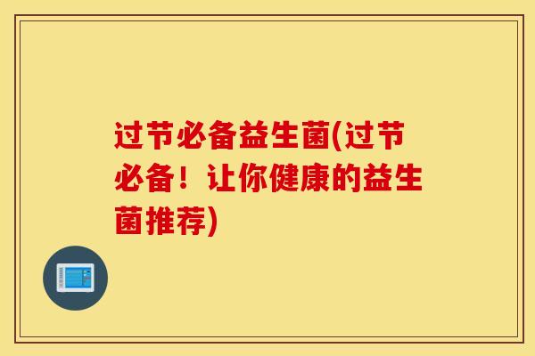 过节必备益生菌(过节必备！让你健康的益生菌推荐)