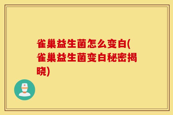 雀巢益生菌怎么变白(雀巢益生菌变白秘密揭晓)