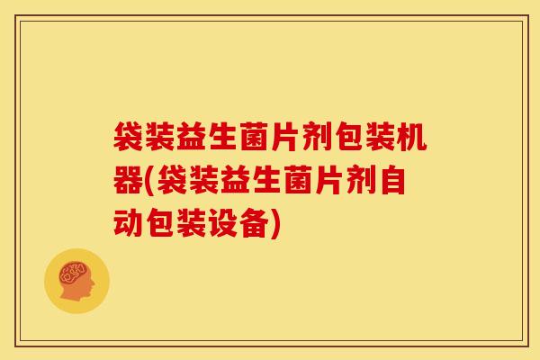 袋装益生菌片剂包装机器(袋装益生菌片剂自动包装设备)
