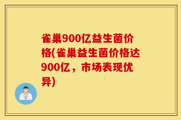 雀巢900亿益生菌价格(雀巢益生菌价格达900亿，市场表现优异)