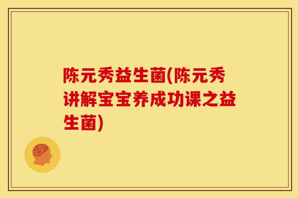 陈元秀益生菌(陈元秀讲解宝宝养成功课之益生菌)