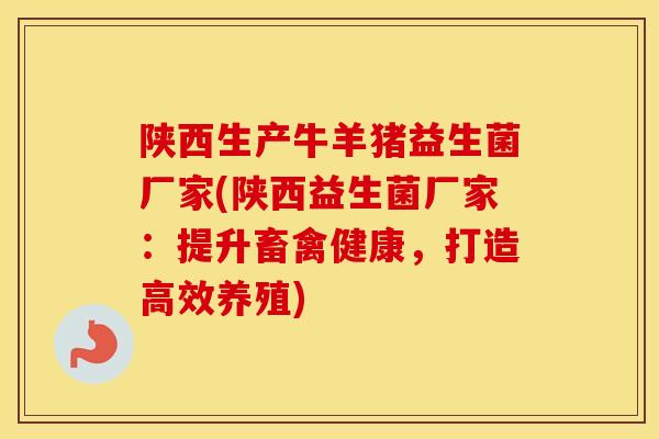 陕西生产牛羊猪益生菌厂家(陕西益生菌厂家：提升畜禽健康，打造高效养殖)
