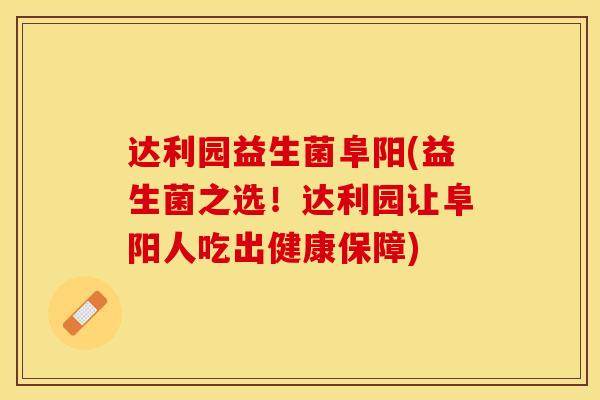达利园益生菌阜阳(益生菌之选！达利园让阜阳人吃出健康保障)