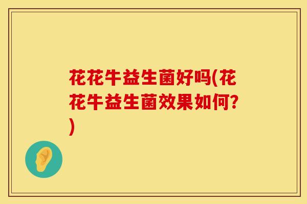 花花牛益生菌好吗(花花牛益生菌效果如何？)