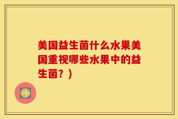 美国益生菌什么水果美国重视哪些水果中的益生菌？)