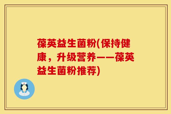 葆英益生菌粉(保持健康，升级营养——葆英益生菌粉推荐)
