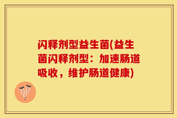闪释剂型益生菌(益生菌闪释剂型：加速肠道吸收，维护肠道健康)