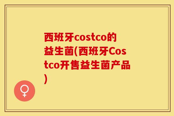 西班牙costco的益生菌(西班牙Costco开售益生菌产品)