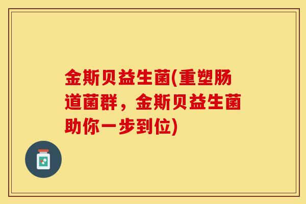 金斯贝益生菌(重塑肠道菌群，金斯贝益生菌助你一步到位)