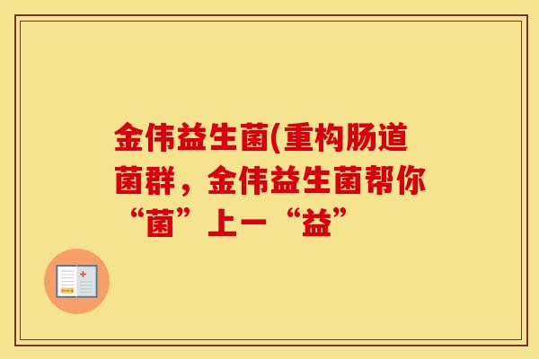 金伟益生菌(重构肠道菌群，金伟益生菌帮你“菌”上一“益”