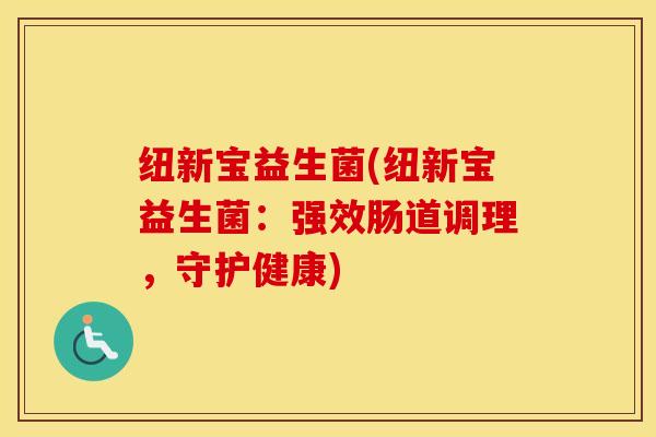 纽新宝益生菌(纽新宝益生菌：强效肠道调理，守护健康)
