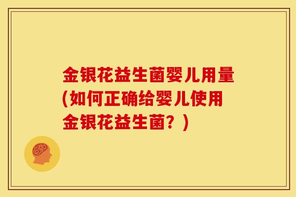 金银花益生菌婴儿用量(如何正确给婴儿使用金银花益生菌？)