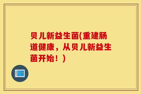 贝儿新益生菌(重建肠道健康，从贝儿新益生菌开始！)