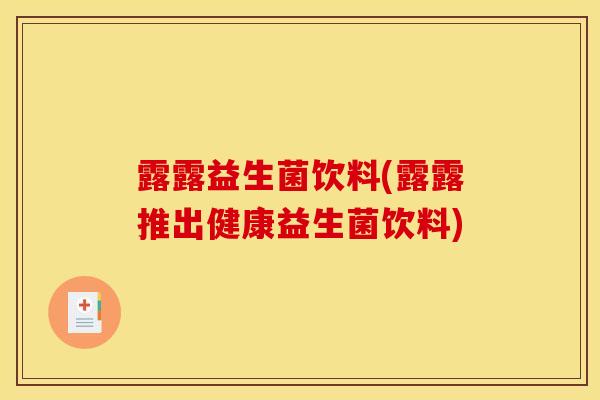 露露益生菌饮料(露露推出健康益生菌饮料)
