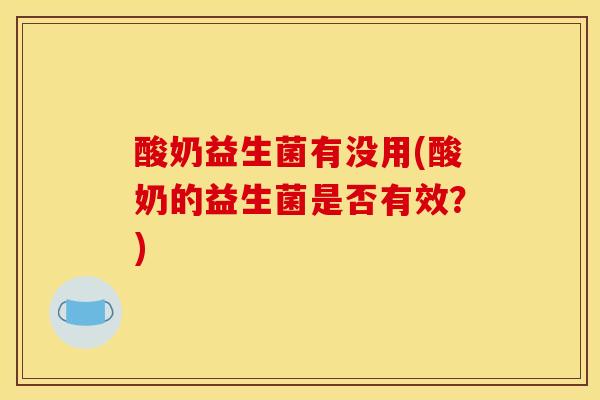 酸奶益生菌有没用(酸奶的益生菌是否有效？)