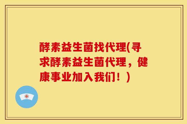 酵素益生菌找代理(寻求酵素益生菌代理，健康事业加入我们！)