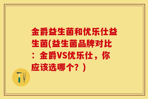 金爵益生菌和优乐仕益生菌(益生菌品牌对比：金爵VS优乐仕，你应该选哪个？)