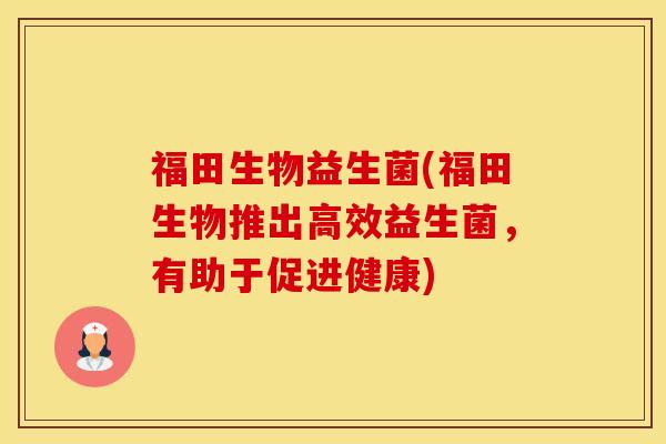 福田生物益生菌(福田生物推出高效益生菌，有助于促进健康)