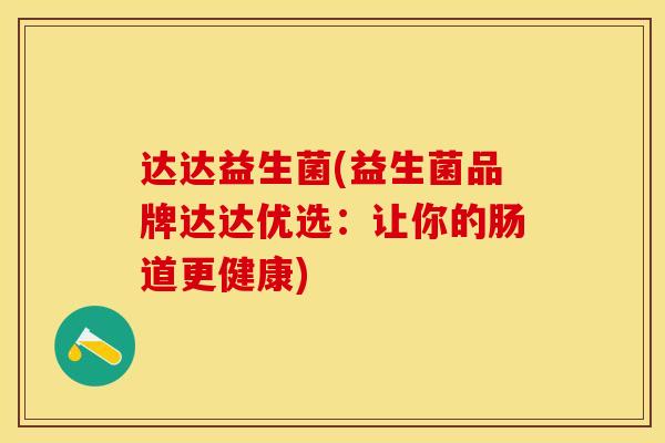 达达益生菌(益生菌品牌达达优选：让你的肠道更健康)