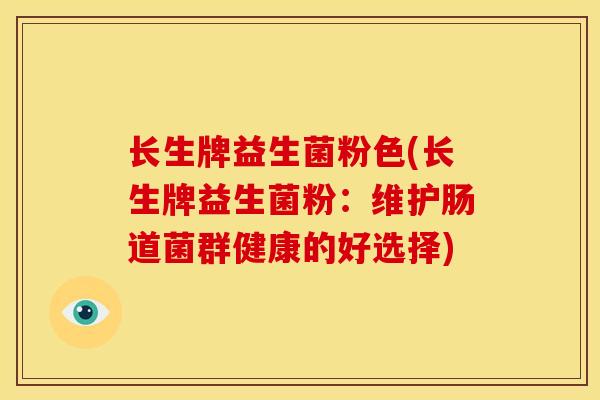 长生牌益生菌粉色(长生牌益生菌粉：维护肠道菌群健康的好选择)