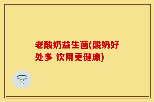 老酸奶益生菌(酸奶好处多 饮用更健康)