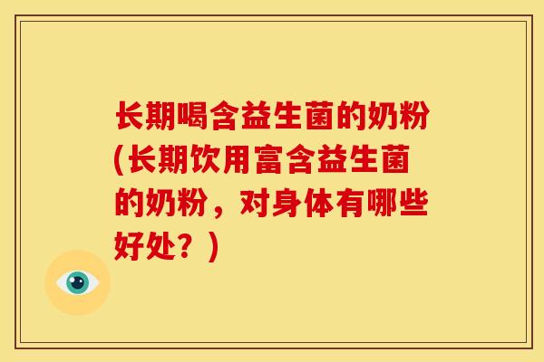 长期喝含益生菌的奶粉(长期饮用富含益生菌的奶粉，对身体有哪些好处？)