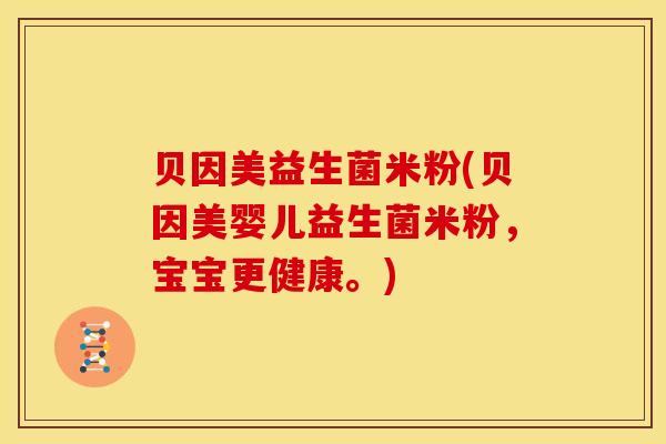 贝因美益生菌米粉(贝因美婴儿益生菌米粉，宝宝更健康。)