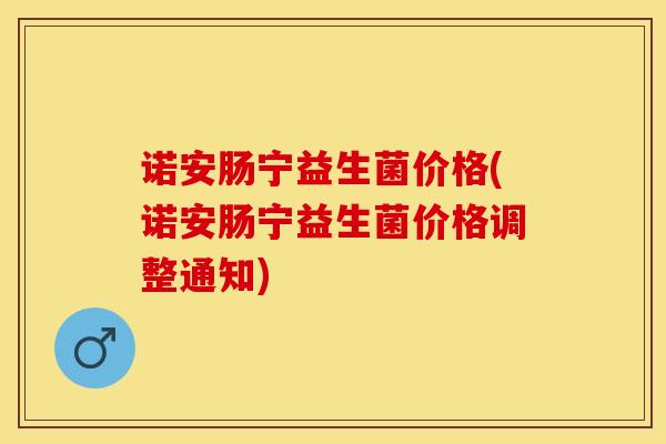 诺安肠宁益生菌价格(诺安肠宁益生菌价格调整通知)