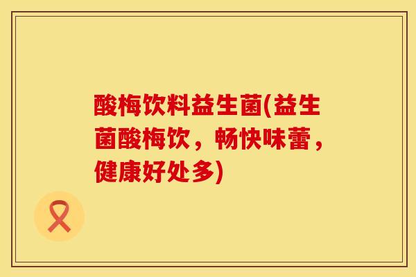 酸梅饮料益生菌(益生菌酸梅饮，畅快味蕾，健康好处多)