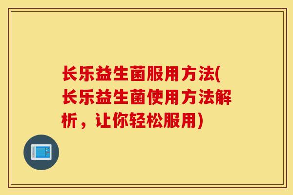 长乐益生菌服用方法(长乐益生菌使用方法解析，让你轻松服用)