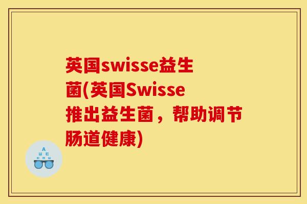 英国swisse益生菌(英国Swisse推出益生菌，帮助调节肠道健康)
