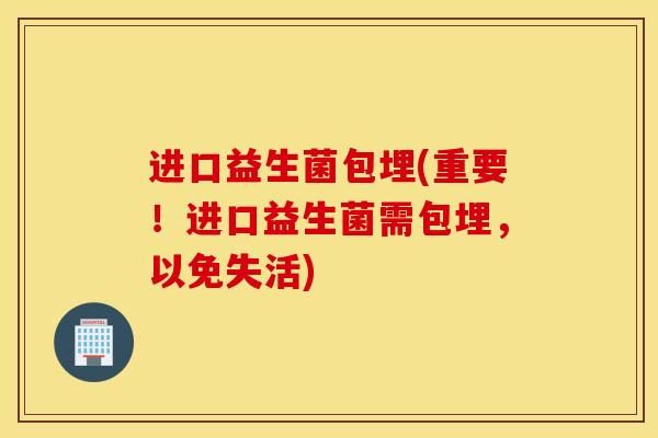 进口益生菌包埋(重要！进口益生菌需包埋，以免失活)