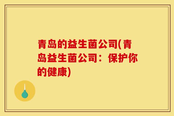 青岛的益生菌公司(青岛益生菌公司：保护你的健康)